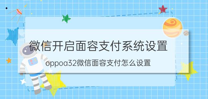 微信开启面容支付系统设置 oppoa32微信面容支付怎么设置？